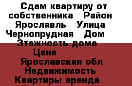  Сдам квартиру от собственника › Район ­ Ярославль › Улица ­ Чернопрудная › Дом ­ 10 › Этажность дома ­ 9 › Цена ­ 12 000 - Ярославская обл. Недвижимость » Квартиры аренда   . Ярославская обл.